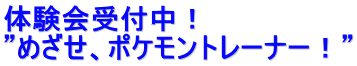体験会受付中！ ”めざせ、ポケモントレーナー！”